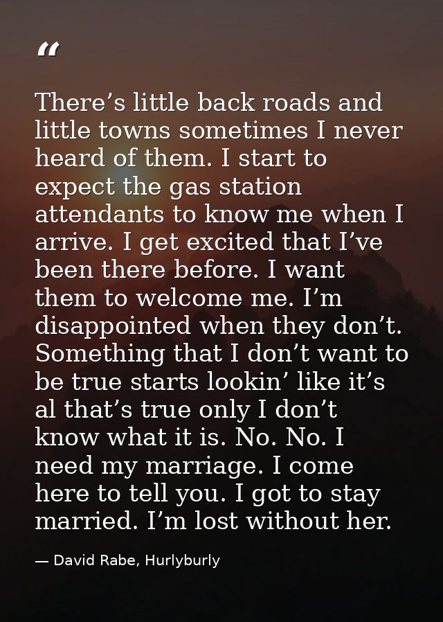 There’s little back roads and little towns sometimes I never heard of them. I start to expect the gas station attendants — David Rabe, Hurlyburly