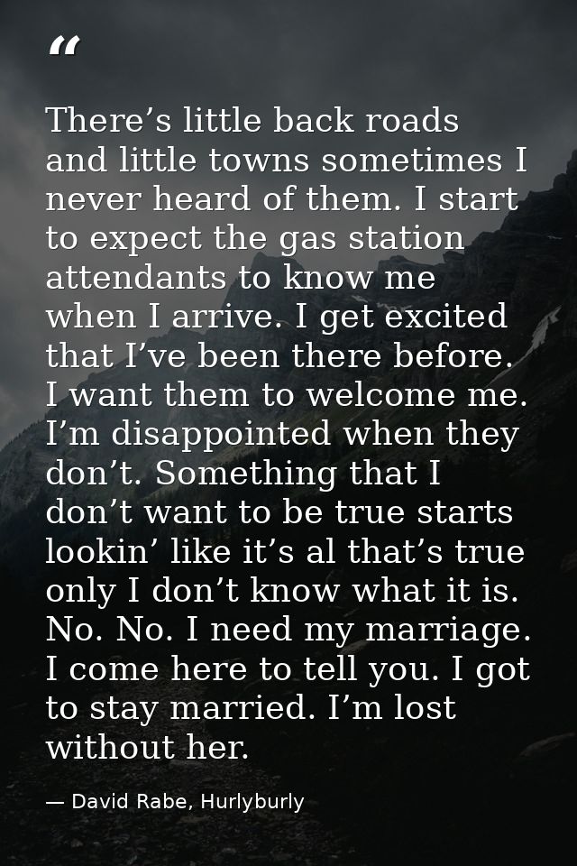 There’s little back roads and little towns sometimes I never heard of them. I start to expect the gas station attendants — David Rabe, Hurlyburly