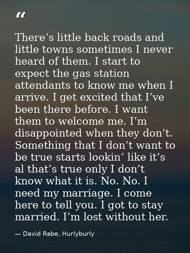 There’s little back roads and little towns sometimes I never heard of them. I start to expect the gas station attendants — David Rabe, Hurlyburly