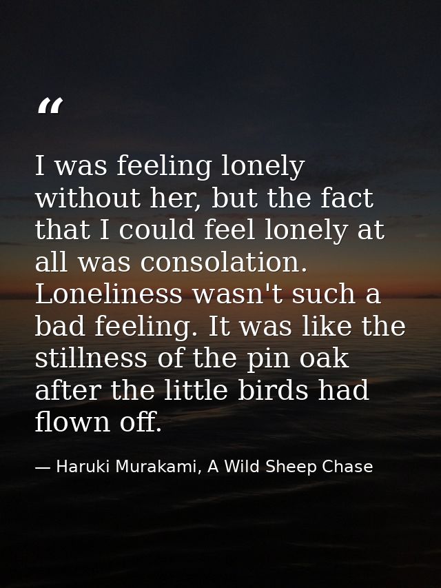 I was feeling lonely without her, but the fact that I could feel lonely at all was consolation. Loneliness wasn't such a — Haruki Murakami, A Wild Sheep Chase