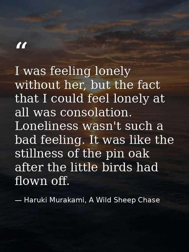 I was feeling lonely without her, but the fact that I could feel lonely at all was consolation. Loneliness wasn't such a — Haruki Murakami, A Wild Sheep Chase