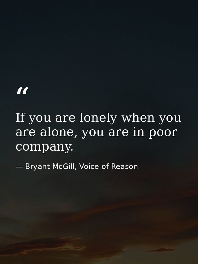 If you are lonely when you are alone, you are in poor company. — Bryant McGill, Voice of Reason