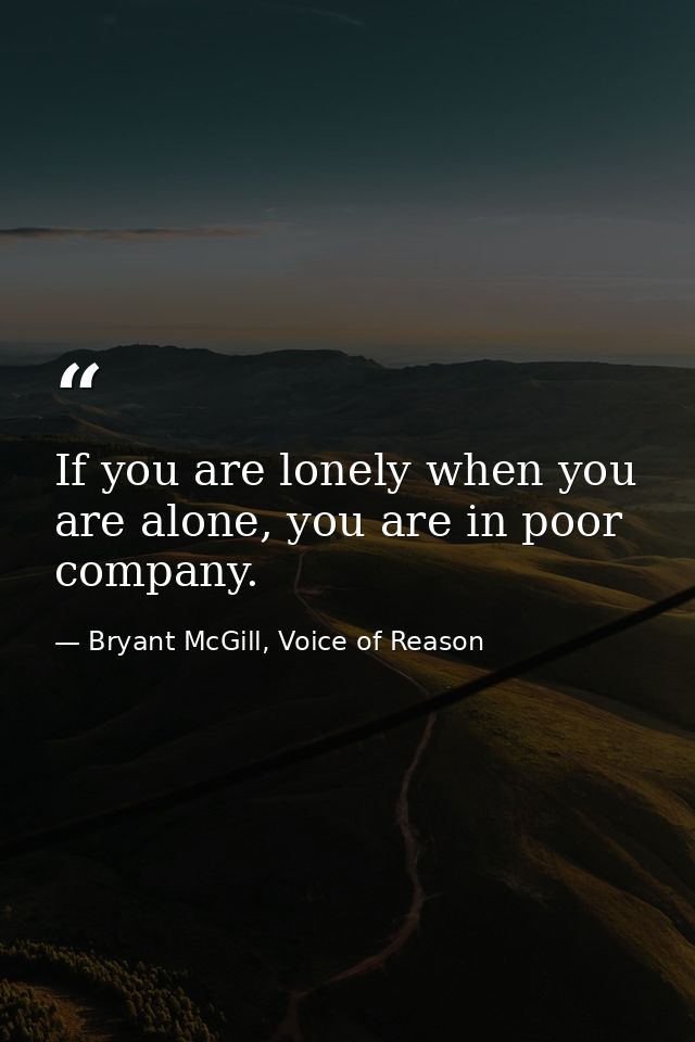 If you are lonely when you are alone, you are in poor company. — Bryant McGill, Voice of Reason