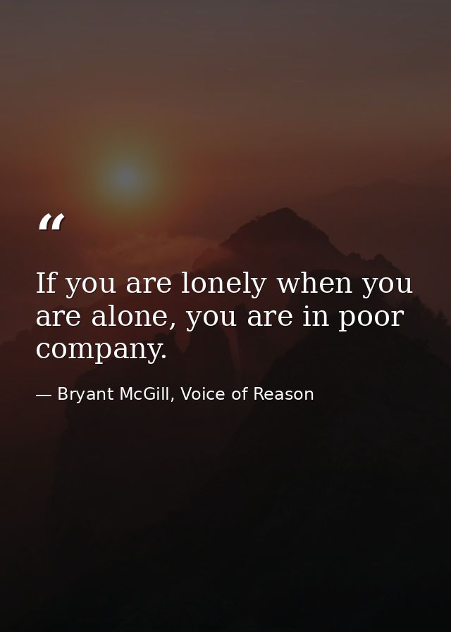 If you are lonely when you are alone, you are in poor company. — Bryant McGill, Voice of Reason