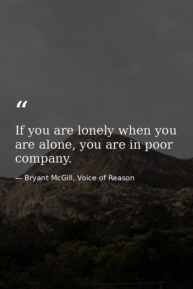 If you are lonely when you are alone, you are in poor company. — Bryant McGill, Voice of Reason