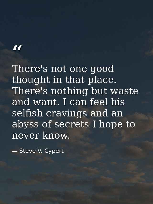 There's not one good thought in that place. There's nothing but waste and want. I can feel his selfish cravings and an a — Steve V. Cypert