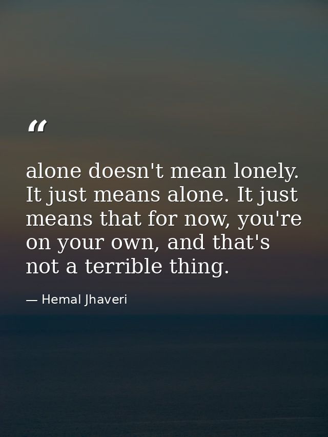 alone doesn't mean lonely. It just means alone. It just means that for now, you're on your own, and that's not a terribl — Hemal Jhaveri