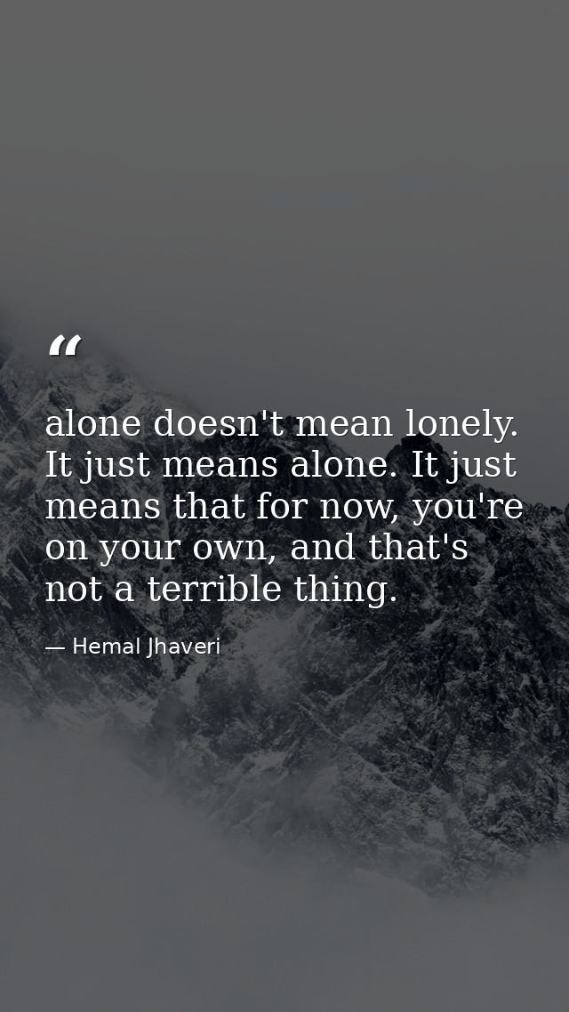 alone doesn't mean lonely. It just means alone. It just means that for now, you're on your own, and that's not a terribl — Hemal Jhaveri