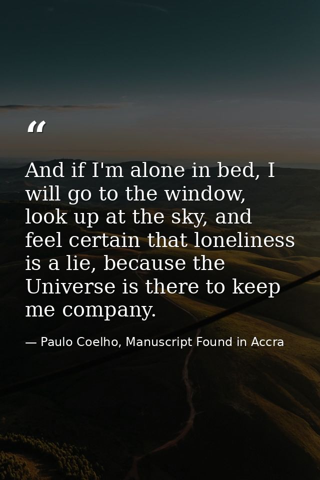 And if I'm alone in bed, I will go to the window, look up at the sky, and feel certain that loneliness is a lie, because — Paulo Coelho, Manuscript Found in Accra