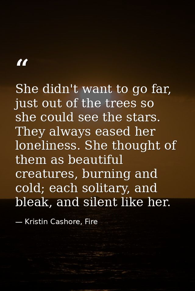 She didn't want to go far, just out of the trees so she could see the stars. They always eased her loneliness. She thoug — Kristin Cashore, Fire