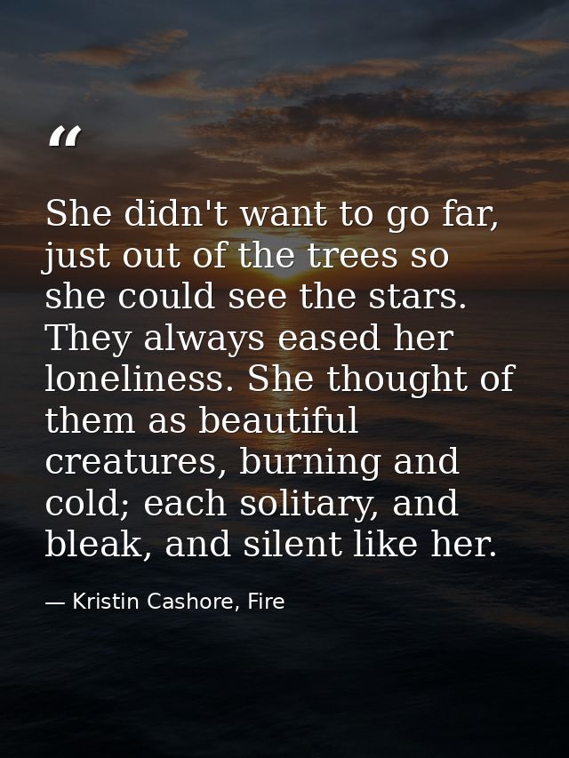 She didn't want to go far, just out of the trees so she could see the stars. They always eased her loneliness. She thoug — Kristin Cashore, Fire