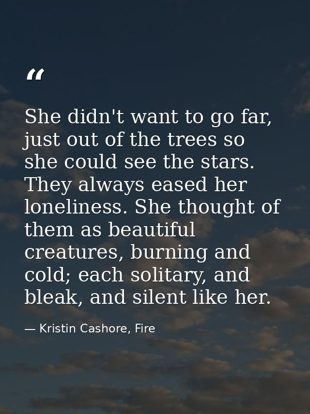 She didn't want to go far, just out of the trees so she could see the stars. They always eased her loneliness. She thoug — Kristin Cashore, Fire