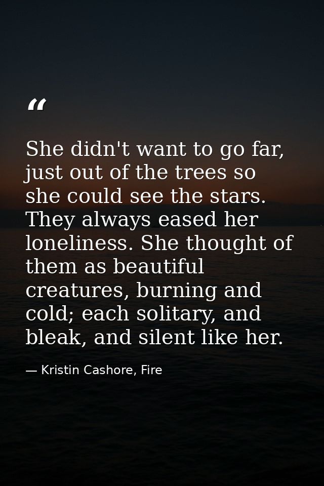 She didn't want to go far, just out of the trees so she could see the stars. They always eased her loneliness. She thoug — Kristin Cashore, Fire