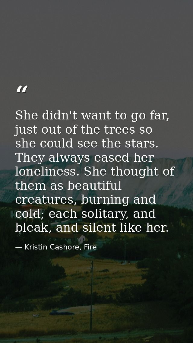 She didn't want to go far, just out of the trees so she could see the stars. They always eased her loneliness. She thoug — Kristin Cashore, Fire