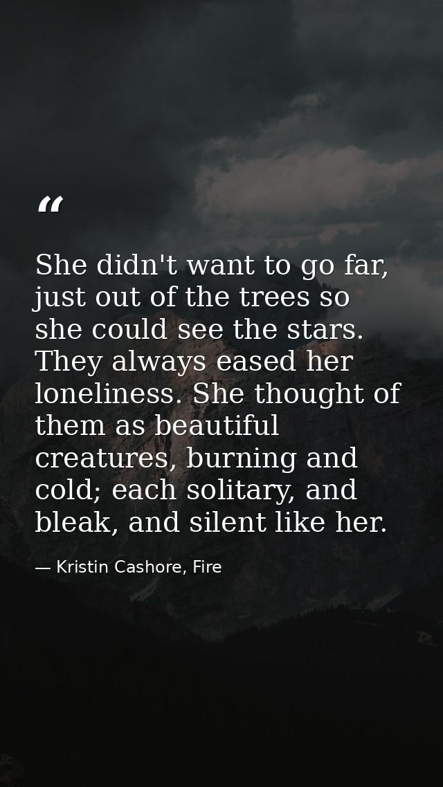 She didn't want to go far, just out of the trees so she could see the stars. They always eased her loneliness. She thoug — Kristin Cashore, Fire