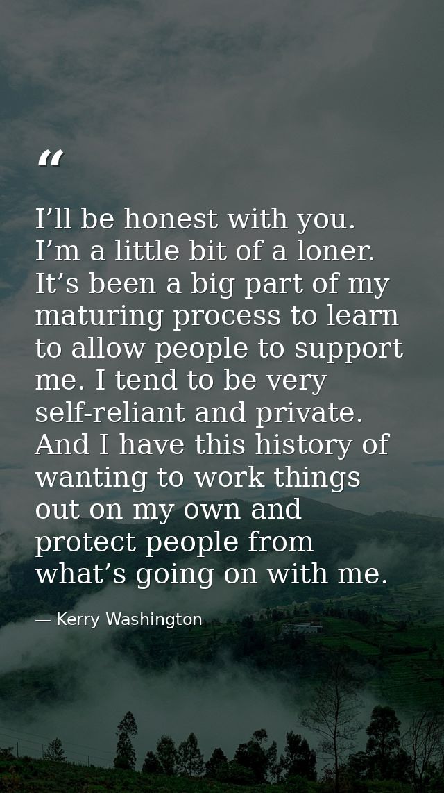 I’ll be honest with you. I’m a little bit of a loner. It’s been a big part of my maturing process to learn to allow peop — Kerry Washington