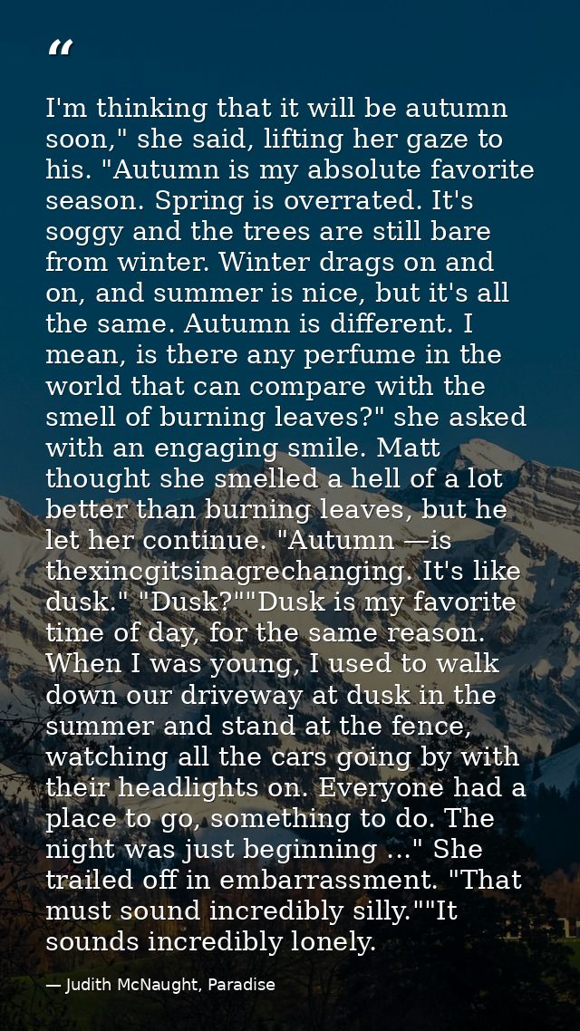 I'm thinking that it will be autumn soon," she said, lifting her gaze to his. "Autumn is my absolute favorite season. Sp — Judith McNaught, Paradise