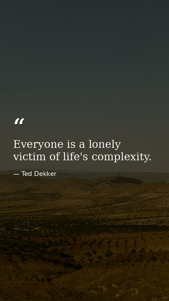 Everyone is a lonely victim of life's complexity. — Ted Dekker
