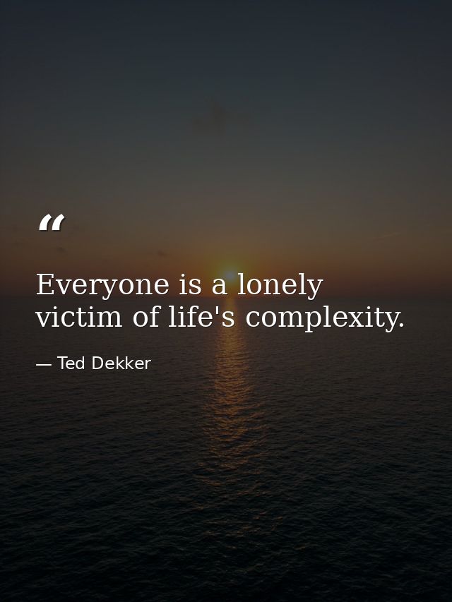 Everyone is a lonely victim of life's complexity. — Ted Dekker