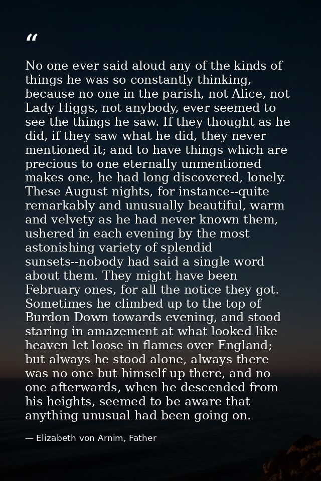 No one ever said aloud any of the kinds of things he was so constantly thinking, because no one in the parish, not Alice — Elizabeth von Arnim, Father