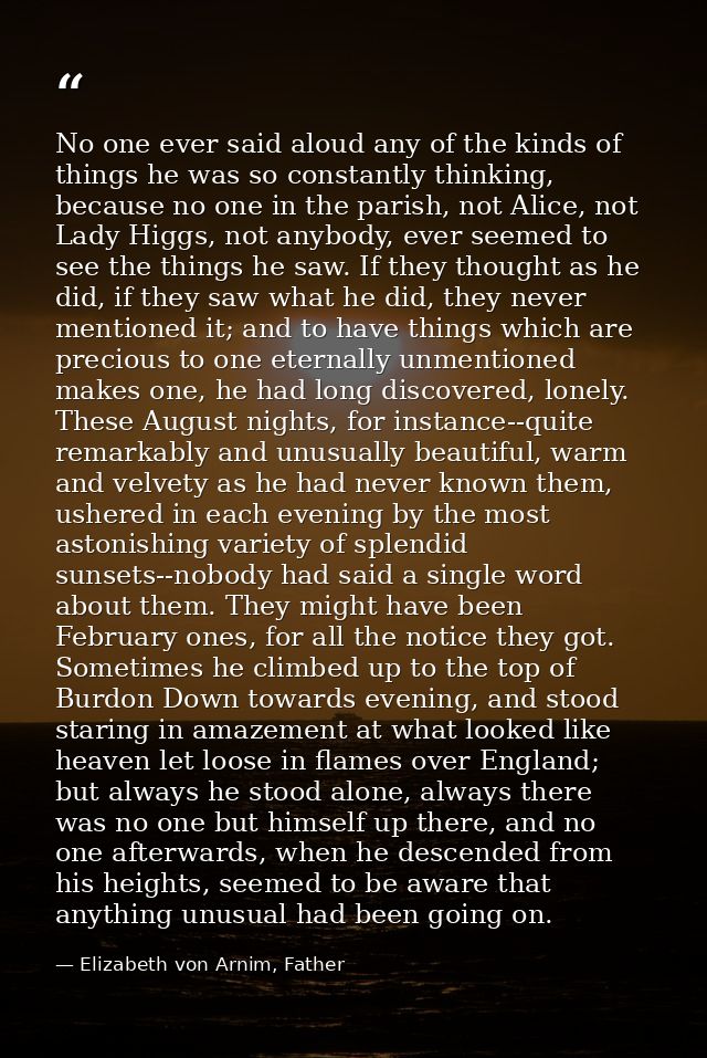 No one ever said aloud any of the kinds of things he was so constantly thinking, because no one in the parish, not Alice — Elizabeth von Arnim, Father