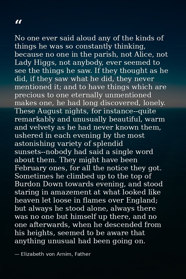 No one ever said aloud any of the kinds of things he was so constantly thinking, because no one in the parish, not Alice — Elizabeth von Arnim, Father