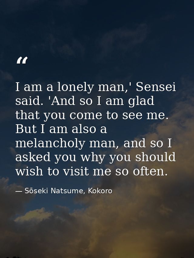I am a lonely man,' Sensei said. 'And so I am glad that you come to see me. But I am also a melancholy man, and so I ask — Sōseki Natsume, Kokoro