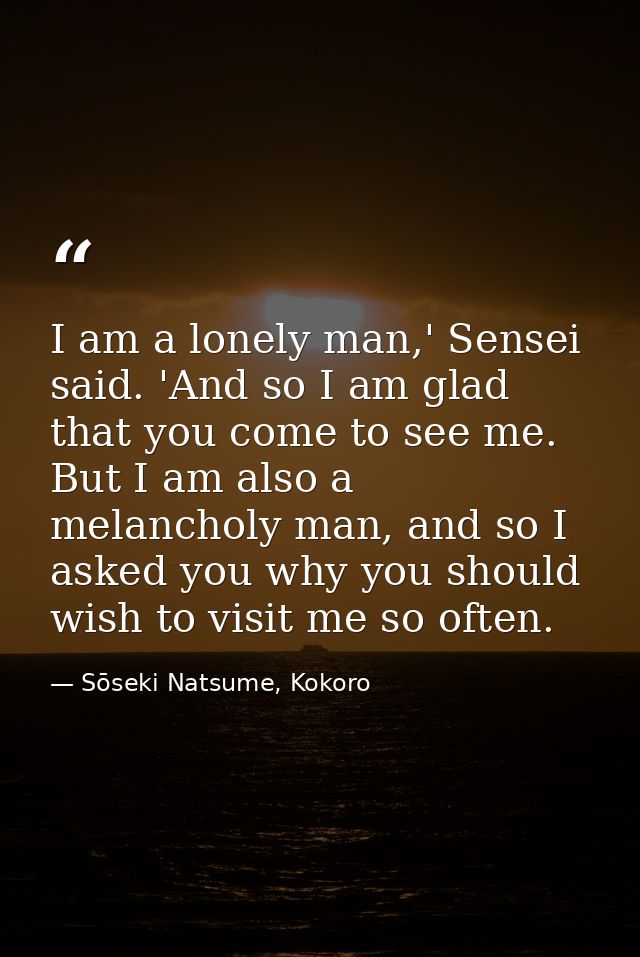 I am a lonely man,' Sensei said. 'And so I am glad that you come to see me. But I am also a melancholy man, and so I ask — Sōseki Natsume, Kokoro
