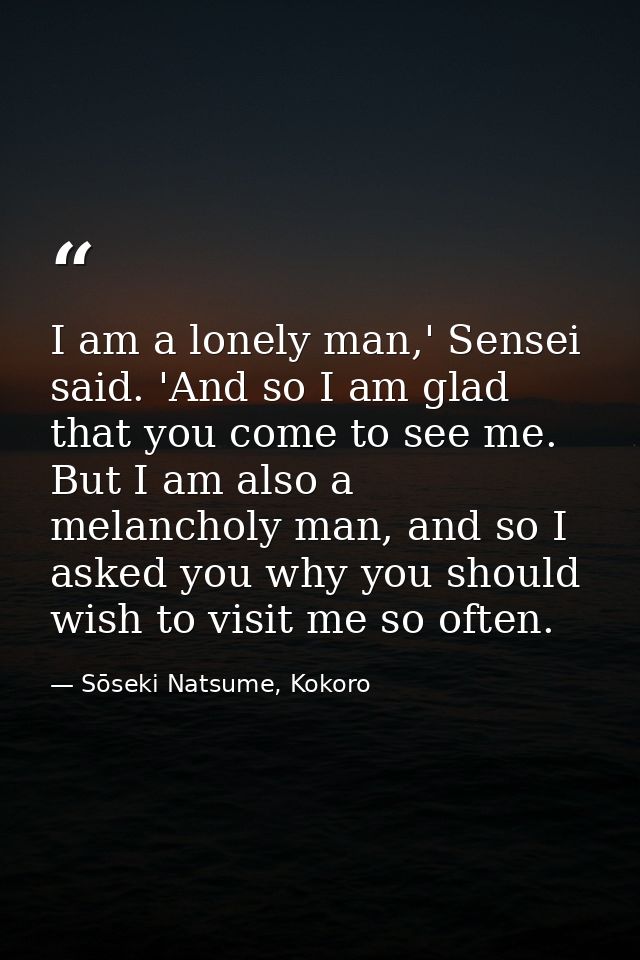 I am a lonely man,' Sensei said. 'And so I am glad that you come to see me. But I am also a melancholy man, and so I ask — Sōseki Natsume, Kokoro
