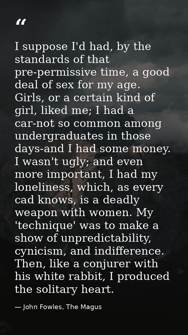 I suppose I'd had, by the standards of that pre-permissive time, a good deal of sex for my age. Girls, or a certain kind — John Fowles, The Magus