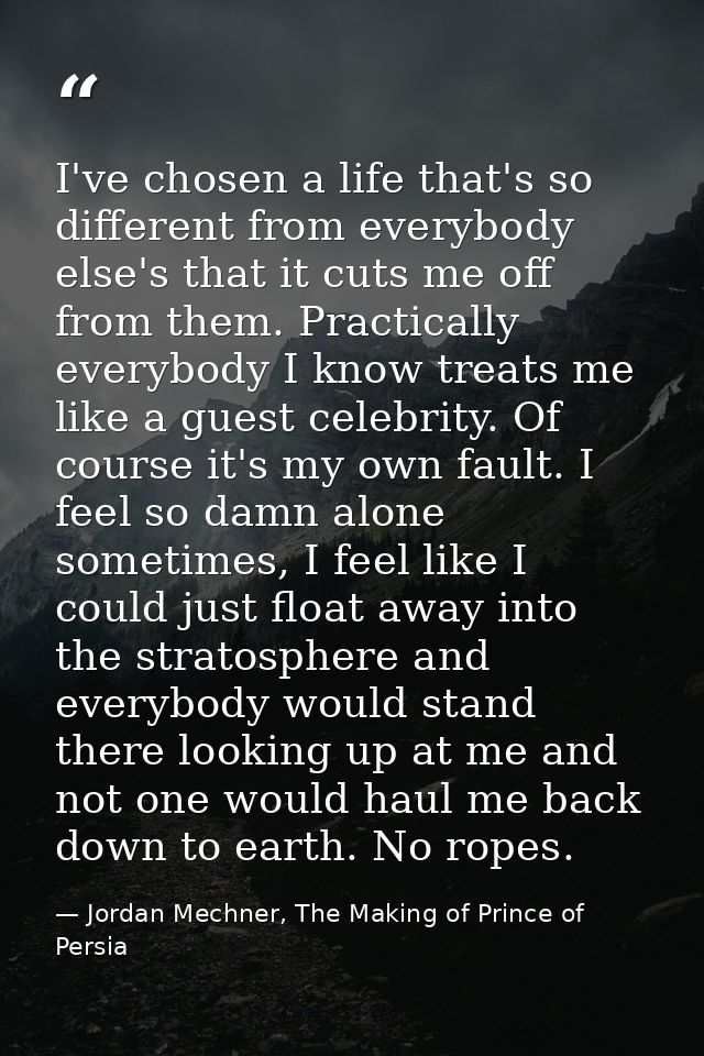 I've chosen a life that's so different from everybody else's that it cuts me off from them. Practically everybody I know — Jordan Mechner, The Making of Prince of Persia