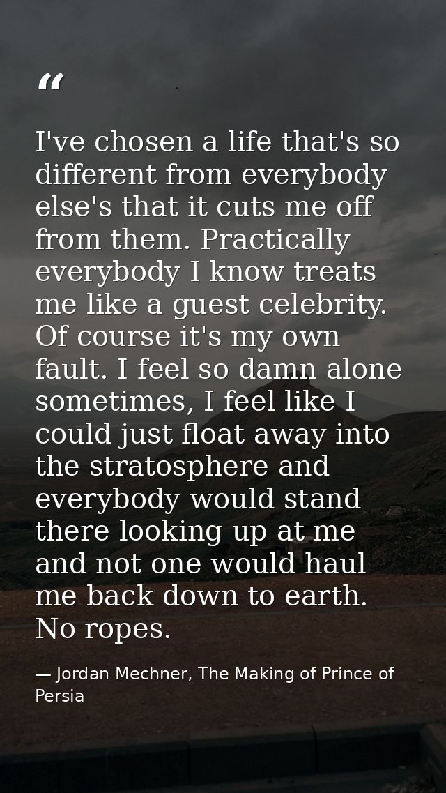 I've chosen a life that's so different from everybody else's that it cuts me off from them. Practically everybody I know — Jordan Mechner, The Making of Prince of Persia