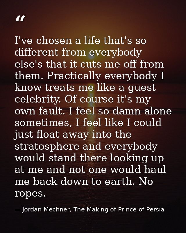 I've chosen a life that's so different from everybody else's that it cuts me off from them. Practically everybody I know — Jordan Mechner, The Making of Prince of Persia