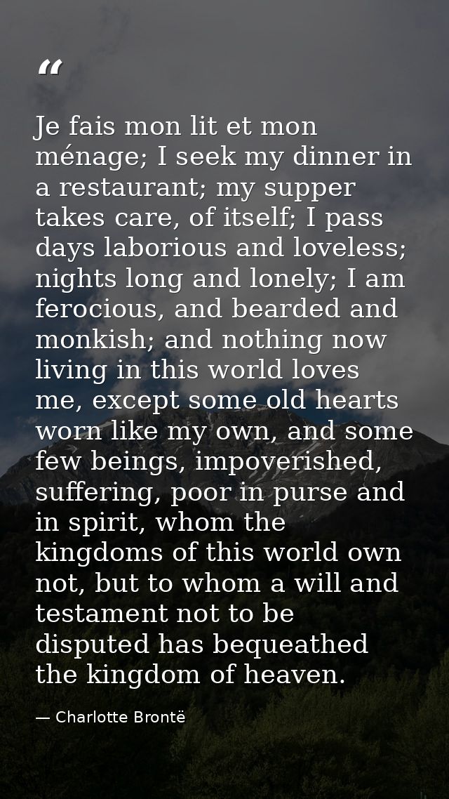 Je fais mon lit et mon ménage; I seek my dinner in a restaurant; my supper takes care, of itself; I pass days laborious  — Charlotte Brontë
