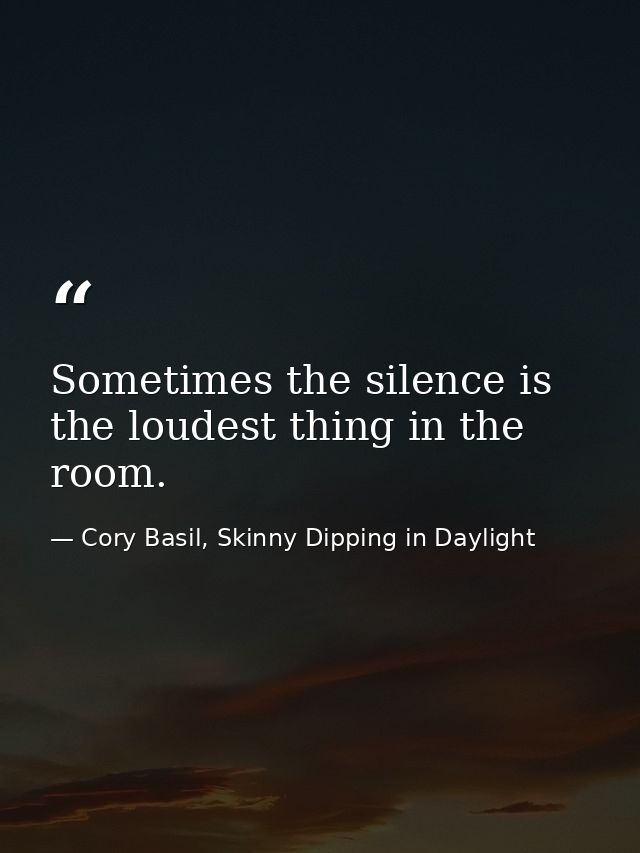Sometimes the silence is the loudest thing in the room. — Cory Basil, Skinny Dipping in Daylight