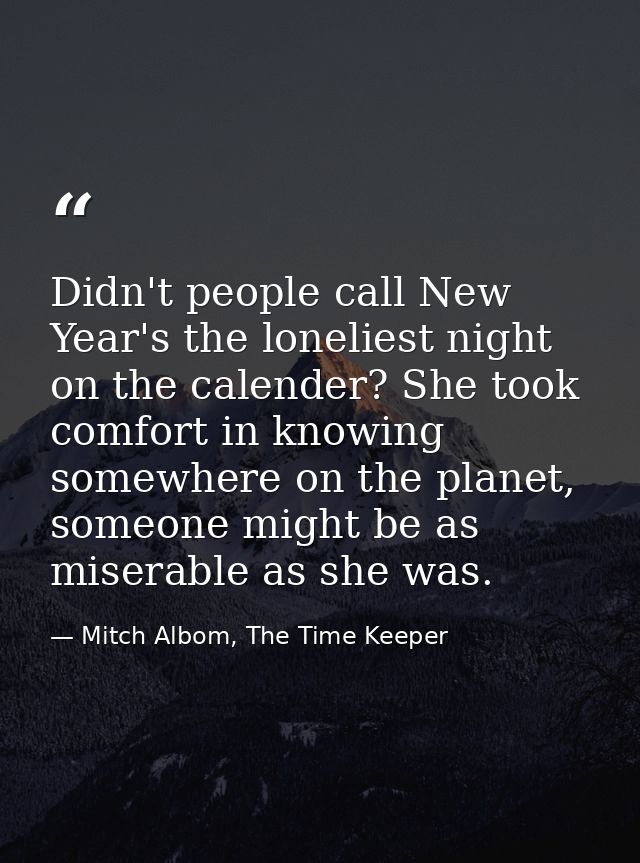 Didn't people call New Year's the loneliest night on the calender? She took comfort in knowing somewhere on the planet,  — Mitch Albom, The Time Keeper