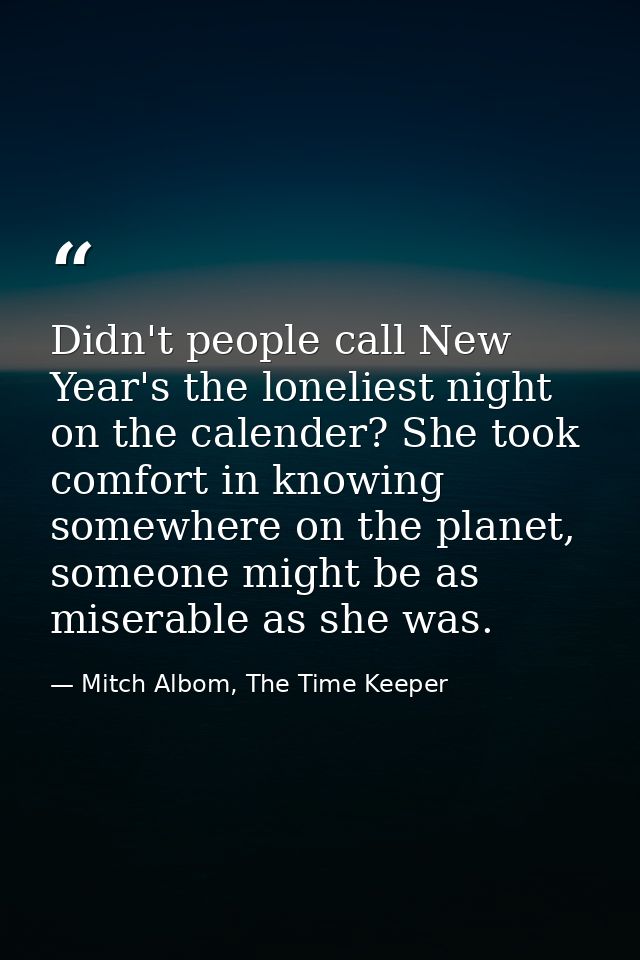 Didn't people call New Year's the loneliest night on the calender? She took comfort in knowing somewhere on the planet,  — Mitch Albom, The Time Keeper
