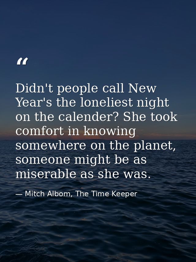 Didn't people call New Year's the loneliest night on the calender? She took comfort in knowing somewhere on the planet,  — Mitch Albom, The Time Keeper