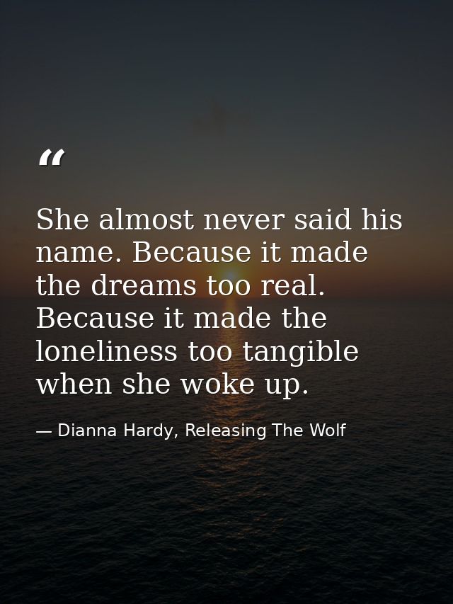 She almost never said his name. Because it made the dreams too real. Because it made the loneliness too tangible when sh — Dianna Hardy, Releasing The Wolf