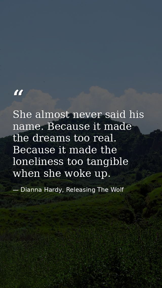 She almost never said his name. Because it made the dreams too real. Because it made the loneliness too tangible when sh — Dianna Hardy, Releasing The Wolf