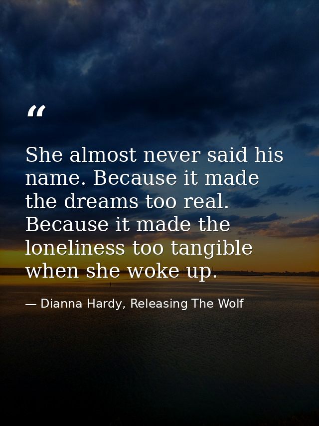 She almost never said his name. Because it made the dreams too real. Because it made the loneliness too tangible when sh — Dianna Hardy, Releasing The Wolf