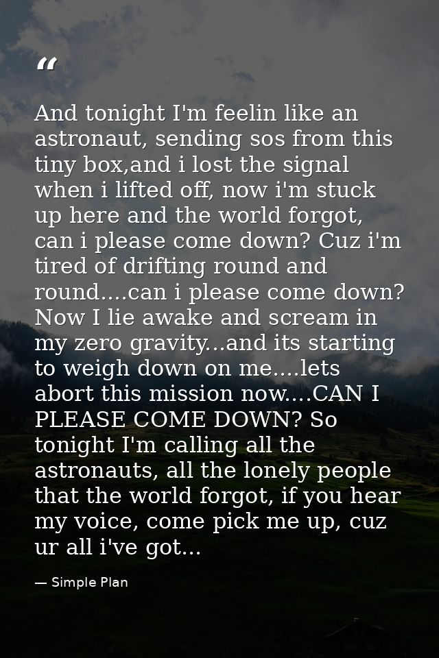 And tonight I'm feelin like an astronaut, sending sos from this tiny box,and i lost the signal when i lifted off, now i' — Simple Plan