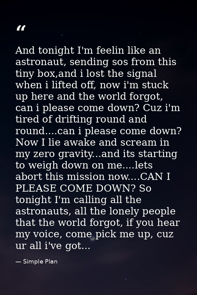 And tonight I'm feelin like an astronaut, sending sos from this tiny box,and i lost the signal when i lifted off, now i' — Simple Plan