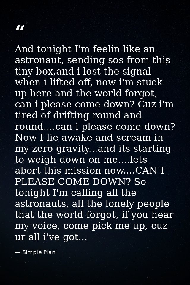 And tonight I'm feelin like an astronaut, sending sos from this tiny box,and i lost the signal when i lifted off, now i' — Simple Plan