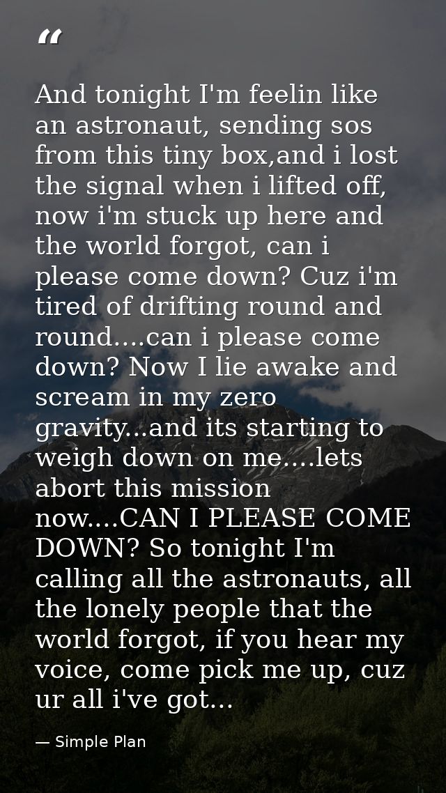 And tonight I'm feelin like an astronaut, sending sos from this tiny box,and i lost the signal when i lifted off, now i' — Simple Plan