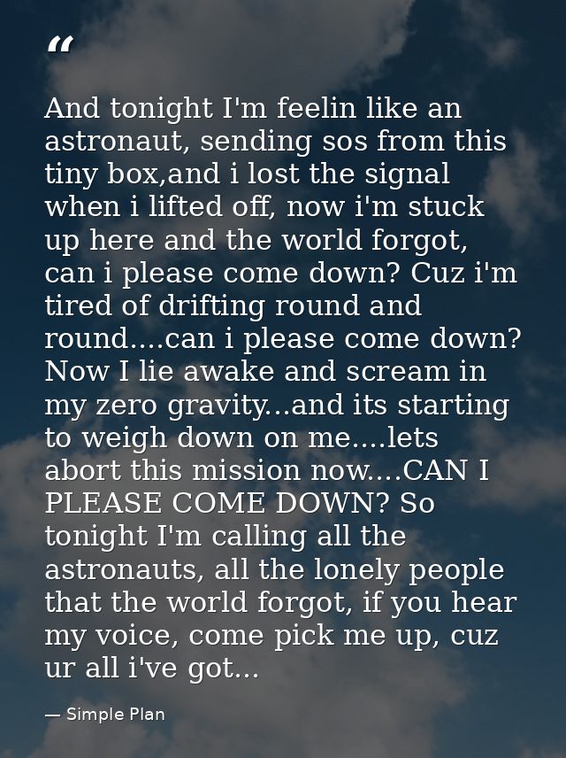 And tonight I'm feelin like an astronaut, sending sos from this tiny box,and i lost the signal when i lifted off, now i' — Simple Plan