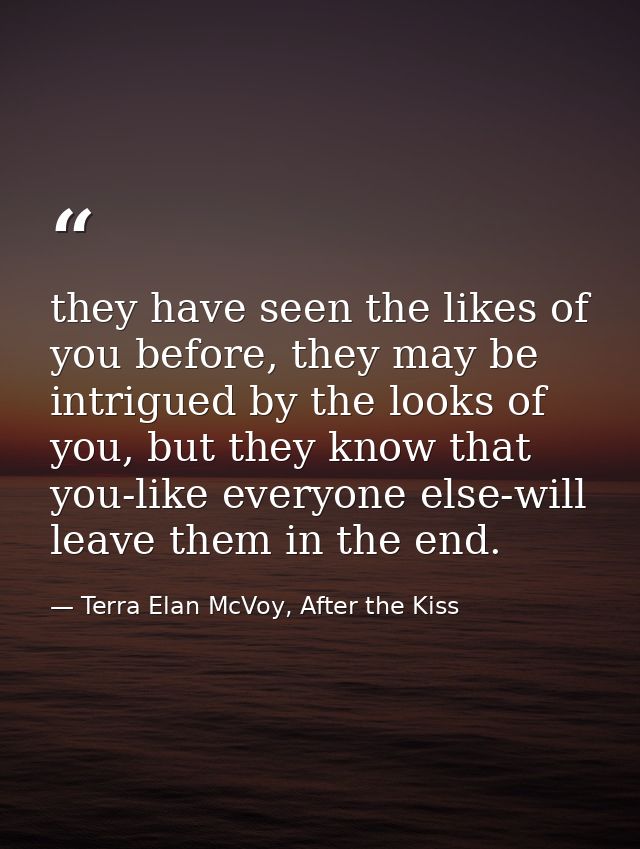 they have seen the likes of you before, they may be intrigued by the looks of you, but they know that you-like everyone  — Terra Elan McVoy, After the Kiss