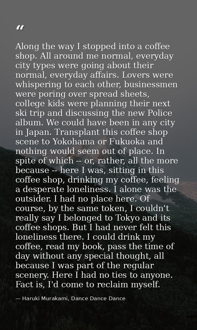 Along the way I stopped into a coffee shop. All around me normal, everyday city types were going about their normal, eve — Haruki Murakami, Dance Dance Dance