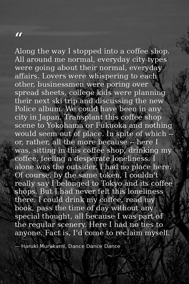 Along the way I stopped into a coffee shop. All around me normal, everyday city types were going about their normal, eve — Haruki Murakami, Dance Dance Dance