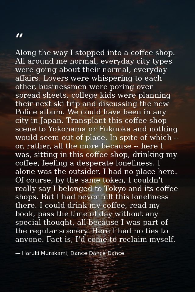 Along the way I stopped into a coffee shop. All around me normal, everyday city types were going about their normal, eve — Haruki Murakami, Dance Dance Dance